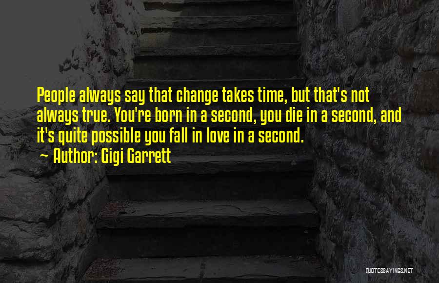 Gigi Garrett Quotes: People Always Say That Change Takes Time, But That's Not Always True. You're Born In A Second, You Die In