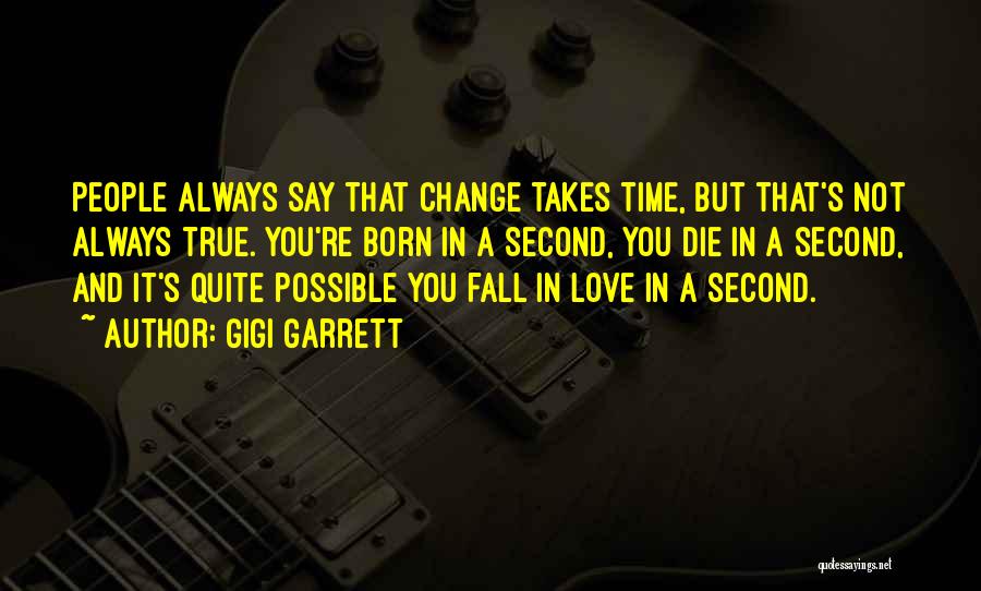 Gigi Garrett Quotes: People Always Say That Change Takes Time, But That's Not Always True. You're Born In A Second, You Die In