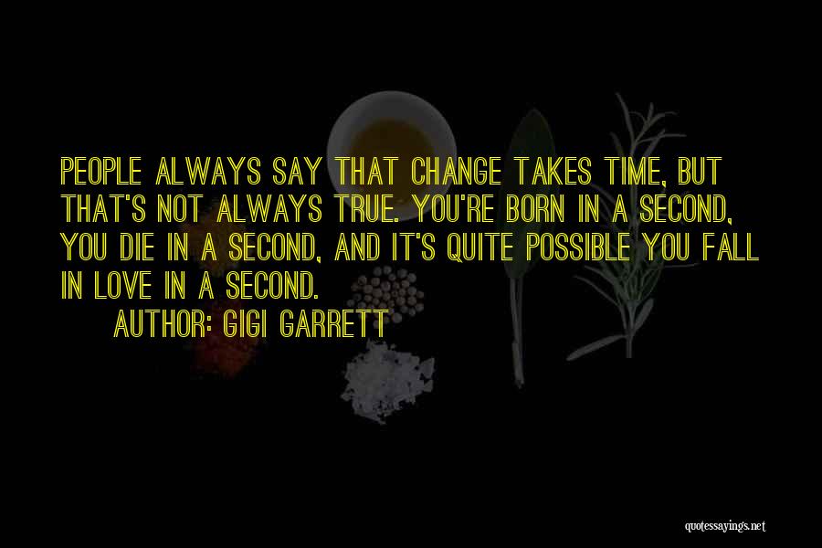 Gigi Garrett Quotes: People Always Say That Change Takes Time, But That's Not Always True. You're Born In A Second, You Die In