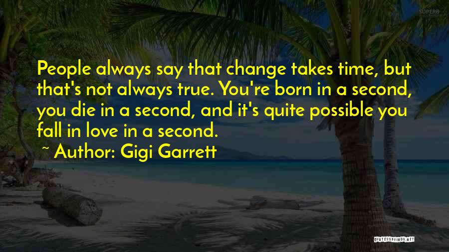 Gigi Garrett Quotes: People Always Say That Change Takes Time, But That's Not Always True. You're Born In A Second, You Die In