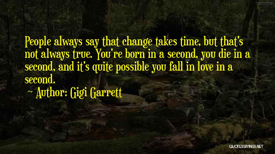 Gigi Garrett Quotes: People Always Say That Change Takes Time, But That's Not Always True. You're Born In A Second, You Die In