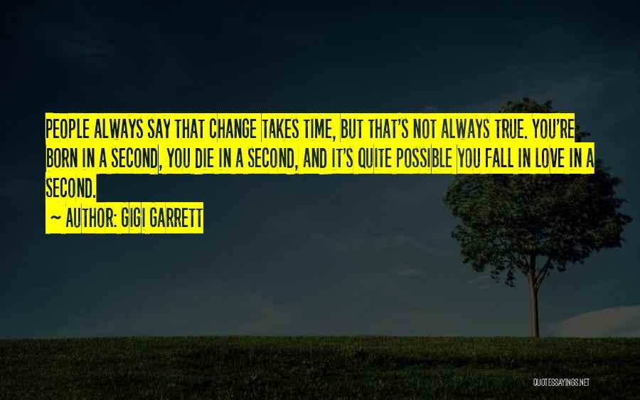 Gigi Garrett Quotes: People Always Say That Change Takes Time, But That's Not Always True. You're Born In A Second, You Die In