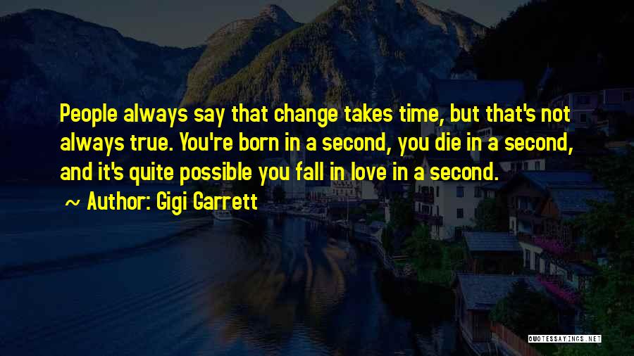 Gigi Garrett Quotes: People Always Say That Change Takes Time, But That's Not Always True. You're Born In A Second, You Die In