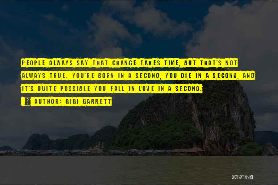 Gigi Garrett Quotes: People Always Say That Change Takes Time, But That's Not Always True. You're Born In A Second, You Die In