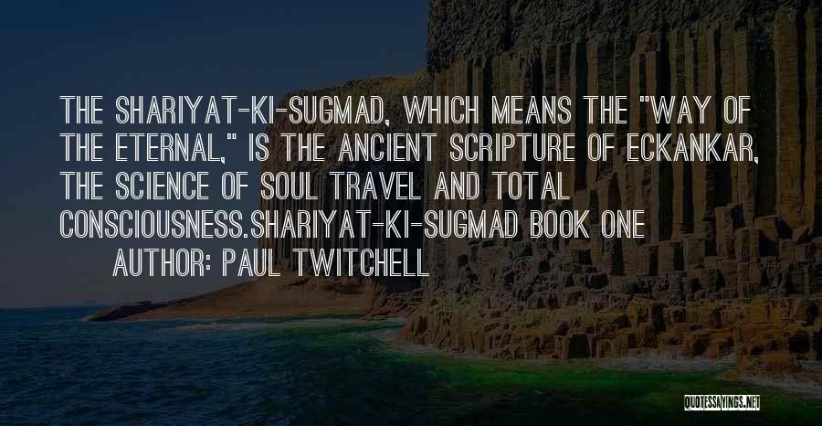 Paul Twitchell Quotes: The Shariyat-ki-sugmad, Which Means The Way Of The Eternal, Is The Ancient Scripture Of Eckankar, The Science Of Soul Travel