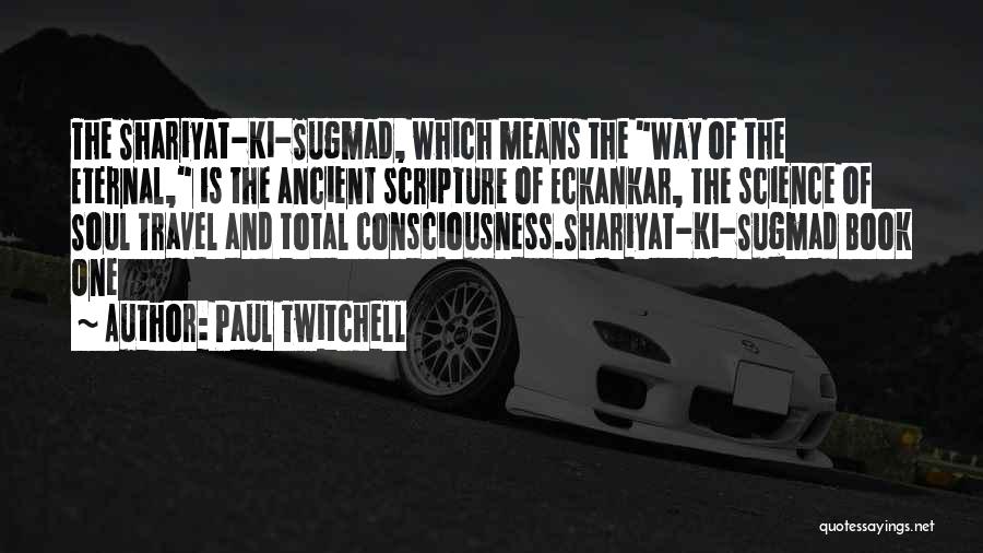 Paul Twitchell Quotes: The Shariyat-ki-sugmad, Which Means The Way Of The Eternal, Is The Ancient Scripture Of Eckankar, The Science Of Soul Travel