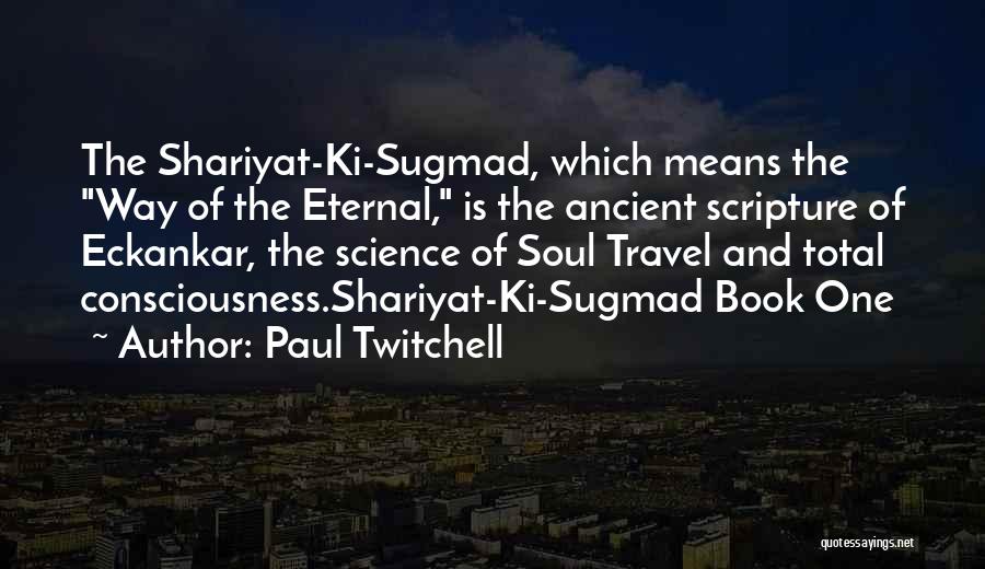 Paul Twitchell Quotes: The Shariyat-ki-sugmad, Which Means The Way Of The Eternal, Is The Ancient Scripture Of Eckankar, The Science Of Soul Travel