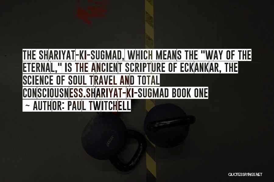 Paul Twitchell Quotes: The Shariyat-ki-sugmad, Which Means The Way Of The Eternal, Is The Ancient Scripture Of Eckankar, The Science Of Soul Travel