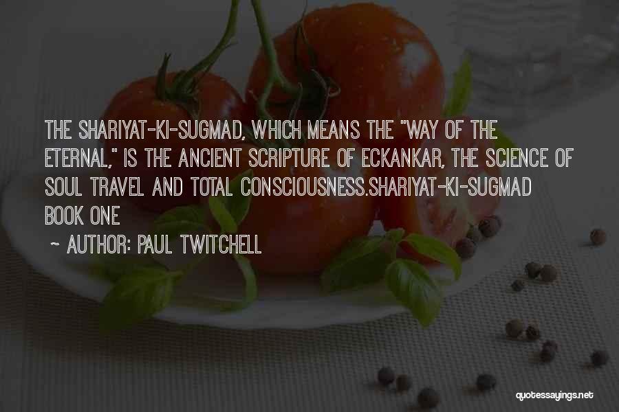 Paul Twitchell Quotes: The Shariyat-ki-sugmad, Which Means The Way Of The Eternal, Is The Ancient Scripture Of Eckankar, The Science Of Soul Travel