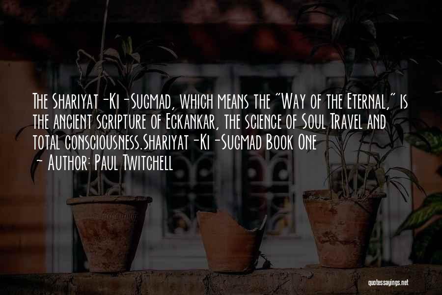 Paul Twitchell Quotes: The Shariyat-ki-sugmad, Which Means The Way Of The Eternal, Is The Ancient Scripture Of Eckankar, The Science Of Soul Travel