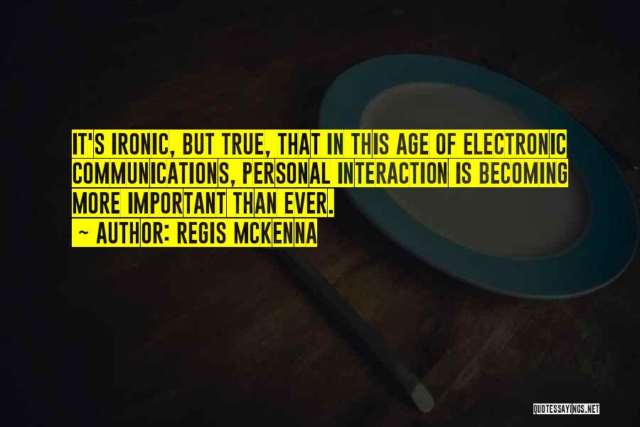 Regis McKenna Quotes: It's Ironic, But True, That In This Age Of Electronic Communications, Personal Interaction Is Becoming More Important Than Ever.