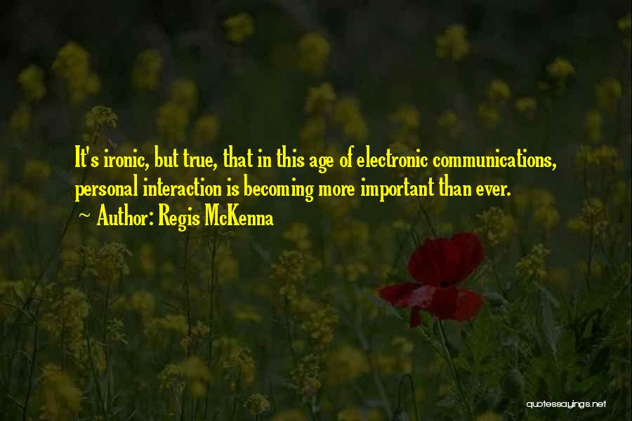 Regis McKenna Quotes: It's Ironic, But True, That In This Age Of Electronic Communications, Personal Interaction Is Becoming More Important Than Ever.