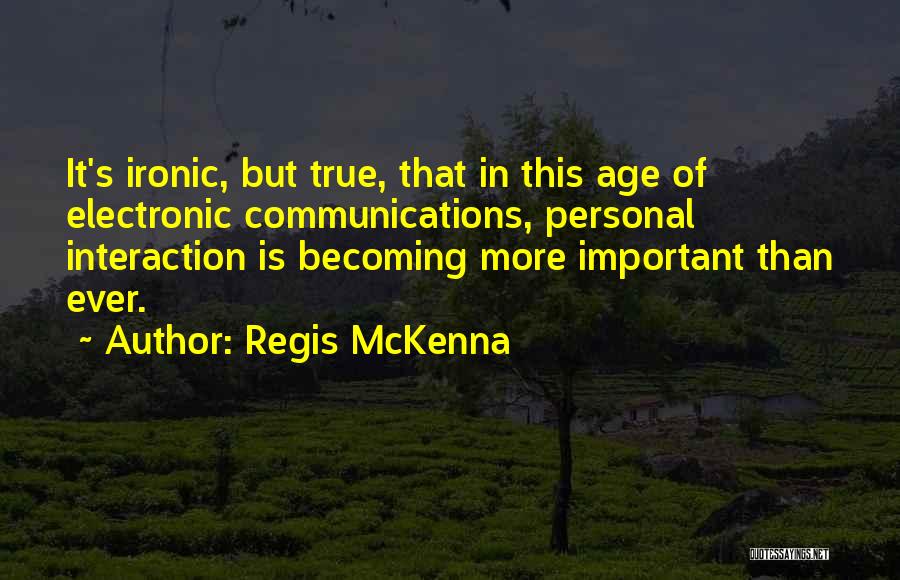 Regis McKenna Quotes: It's Ironic, But True, That In This Age Of Electronic Communications, Personal Interaction Is Becoming More Important Than Ever.