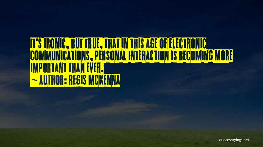 Regis McKenna Quotes: It's Ironic, But True, That In This Age Of Electronic Communications, Personal Interaction Is Becoming More Important Than Ever.