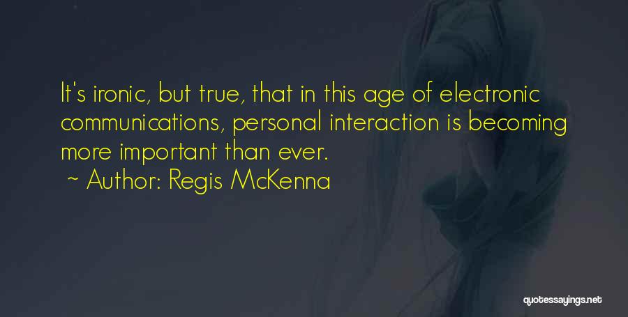 Regis McKenna Quotes: It's Ironic, But True, That In This Age Of Electronic Communications, Personal Interaction Is Becoming More Important Than Ever.