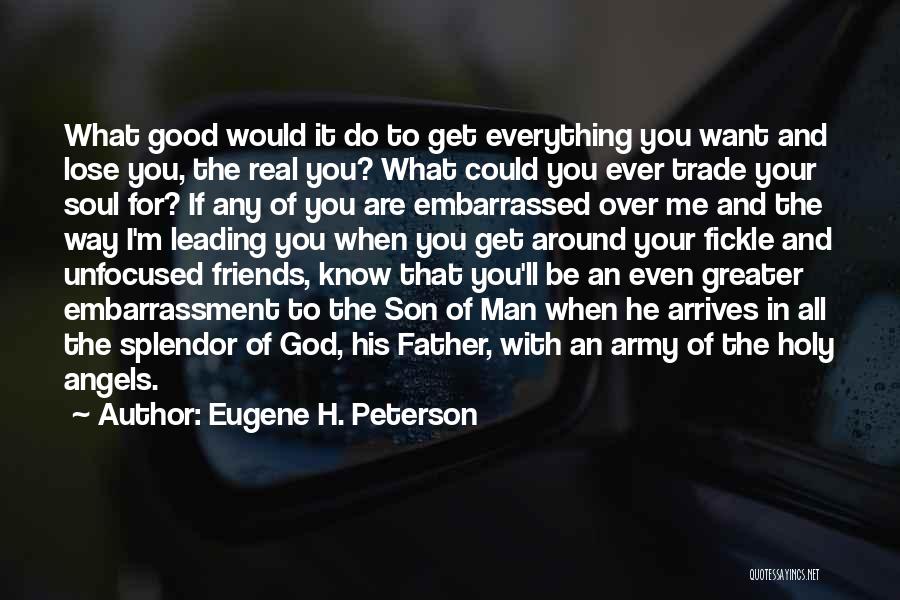 Eugene H. Peterson Quotes: What Good Would It Do To Get Everything You Want And Lose You, The Real You? What Could You Ever
