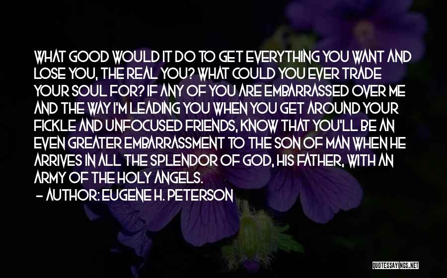 Eugene H. Peterson Quotes: What Good Would It Do To Get Everything You Want And Lose You, The Real You? What Could You Ever