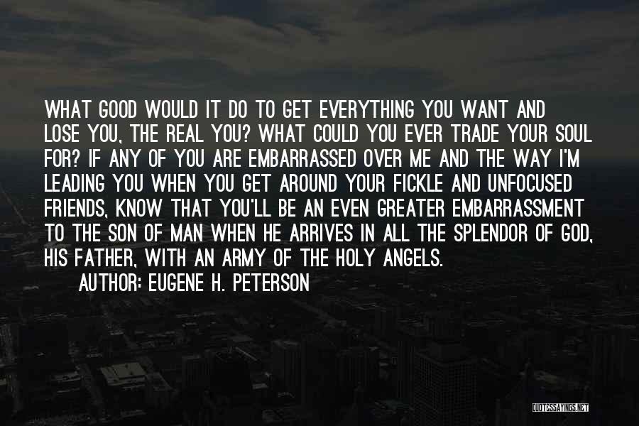 Eugene H. Peterson Quotes: What Good Would It Do To Get Everything You Want And Lose You, The Real You? What Could You Ever