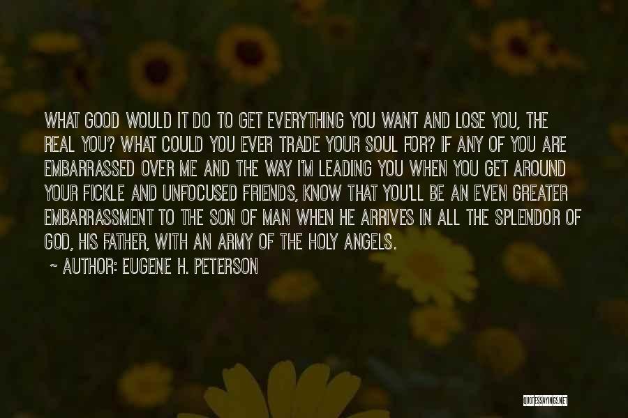 Eugene H. Peterson Quotes: What Good Would It Do To Get Everything You Want And Lose You, The Real You? What Could You Ever