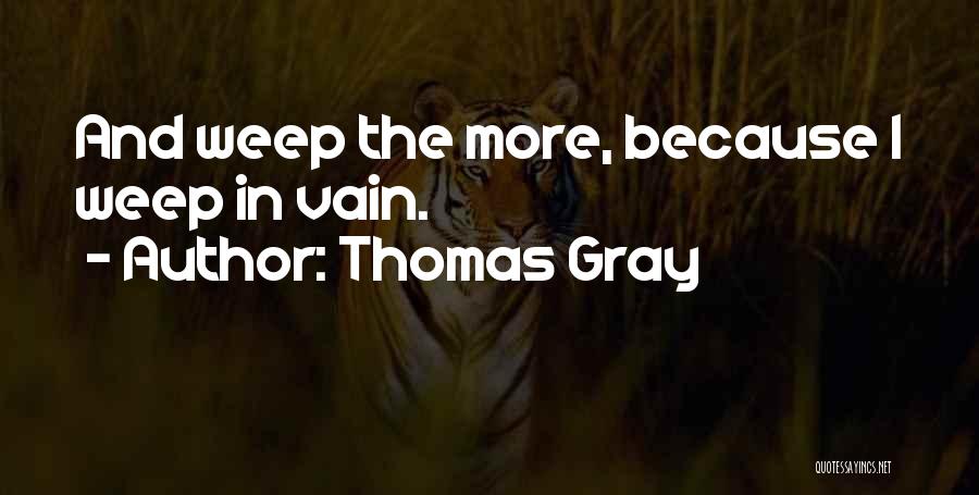 Thomas Gray Quotes: And Weep The More, Because I Weep In Vain.