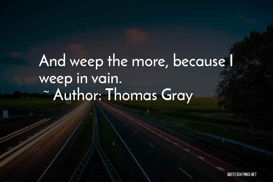 Thomas Gray Quotes: And Weep The More, Because I Weep In Vain.