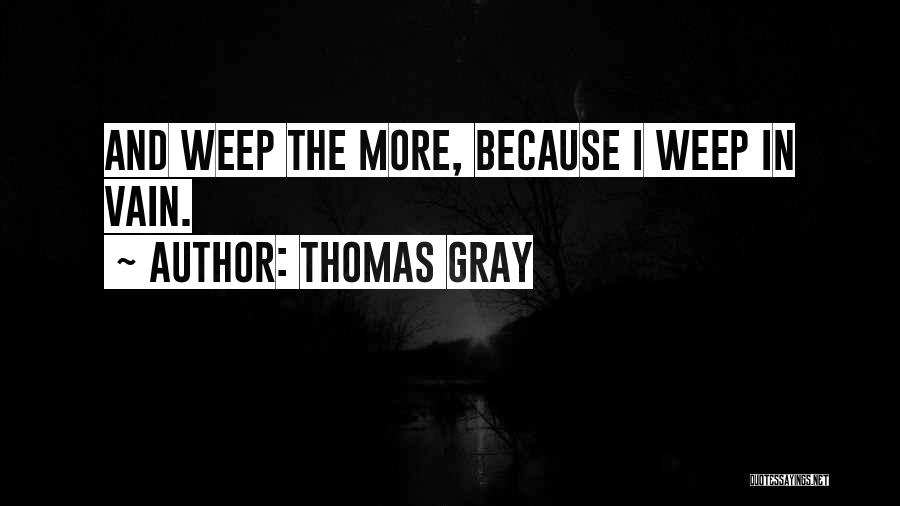 Thomas Gray Quotes: And Weep The More, Because I Weep In Vain.