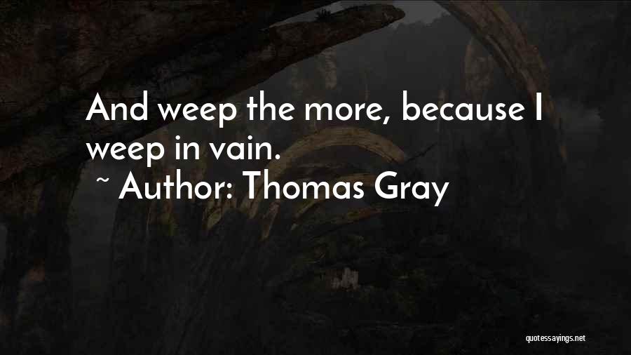 Thomas Gray Quotes: And Weep The More, Because I Weep In Vain.