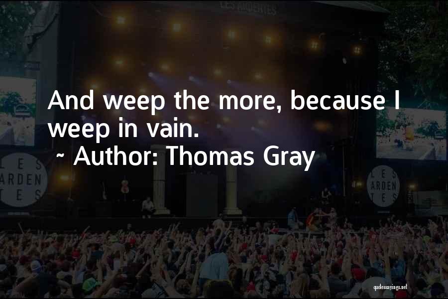 Thomas Gray Quotes: And Weep The More, Because I Weep In Vain.