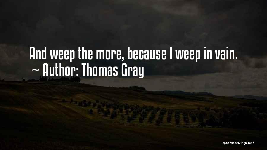 Thomas Gray Quotes: And Weep The More, Because I Weep In Vain.