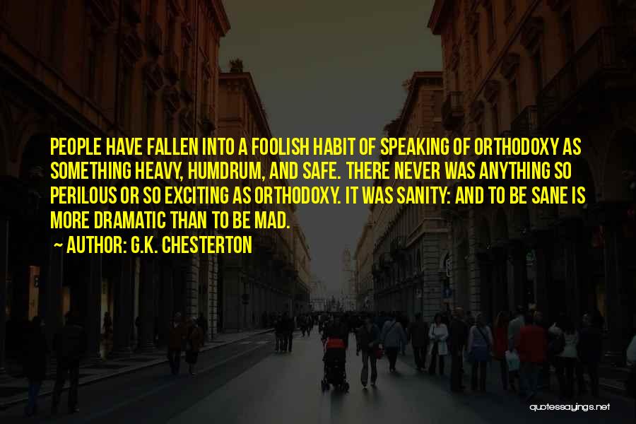 G.K. Chesterton Quotes: People Have Fallen Into A Foolish Habit Of Speaking Of Orthodoxy As Something Heavy, Humdrum, And Safe. There Never Was