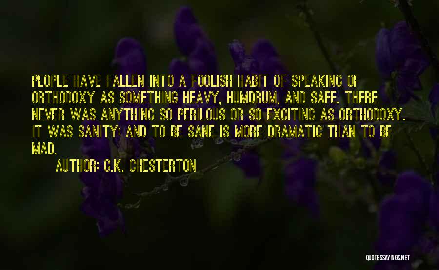 G.K. Chesterton Quotes: People Have Fallen Into A Foolish Habit Of Speaking Of Orthodoxy As Something Heavy, Humdrum, And Safe. There Never Was