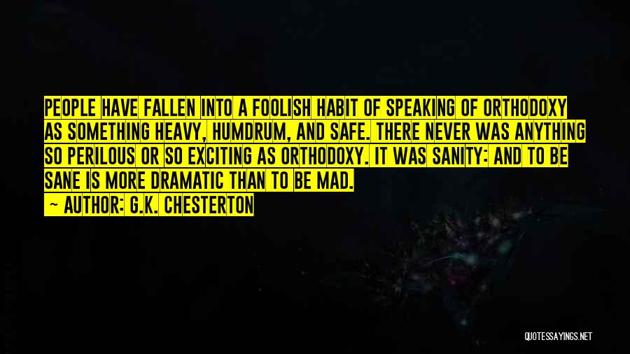 G.K. Chesterton Quotes: People Have Fallen Into A Foolish Habit Of Speaking Of Orthodoxy As Something Heavy, Humdrum, And Safe. There Never Was