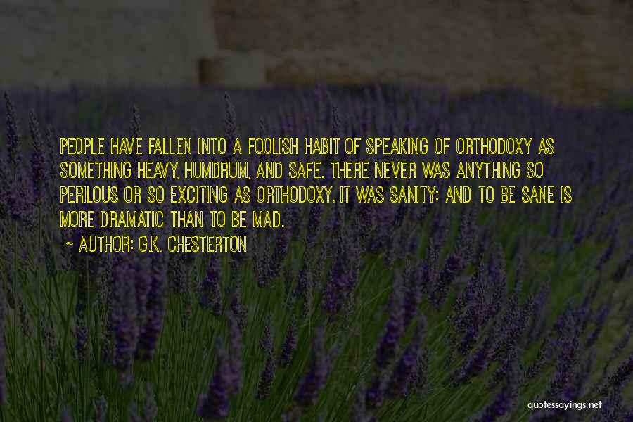 G.K. Chesterton Quotes: People Have Fallen Into A Foolish Habit Of Speaking Of Orthodoxy As Something Heavy, Humdrum, And Safe. There Never Was