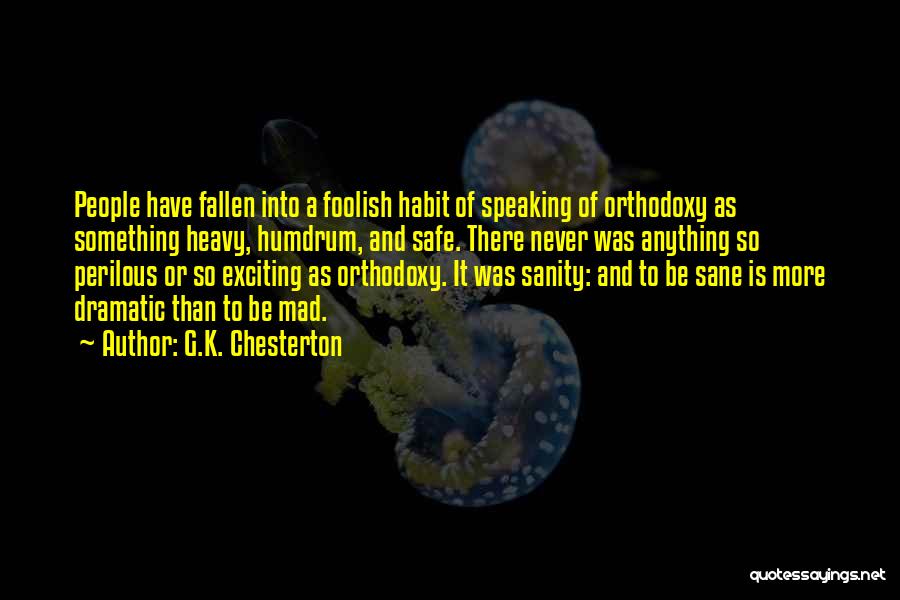 G.K. Chesterton Quotes: People Have Fallen Into A Foolish Habit Of Speaking Of Orthodoxy As Something Heavy, Humdrum, And Safe. There Never Was