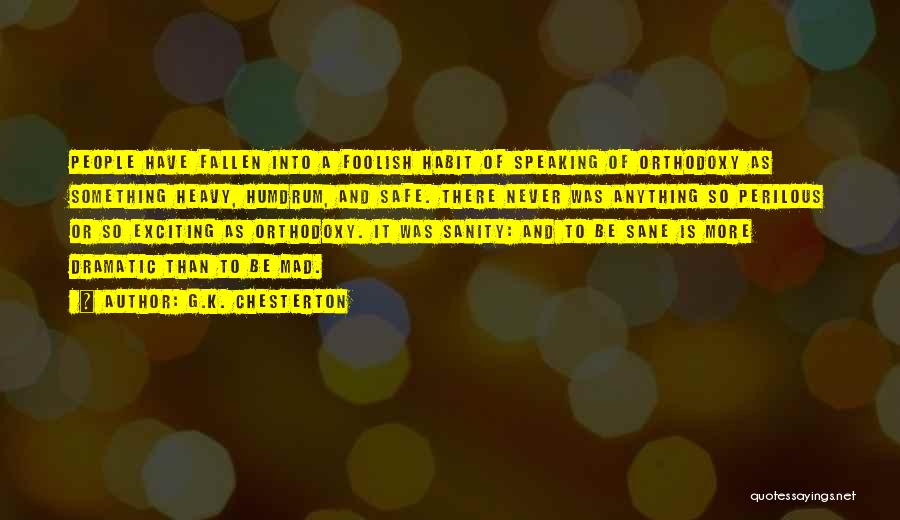 G.K. Chesterton Quotes: People Have Fallen Into A Foolish Habit Of Speaking Of Orthodoxy As Something Heavy, Humdrum, And Safe. There Never Was