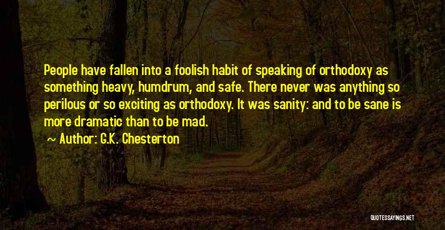 G.K. Chesterton Quotes: People Have Fallen Into A Foolish Habit Of Speaking Of Orthodoxy As Something Heavy, Humdrum, And Safe. There Never Was