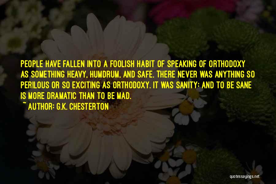 G.K. Chesterton Quotes: People Have Fallen Into A Foolish Habit Of Speaking Of Orthodoxy As Something Heavy, Humdrum, And Safe. There Never Was