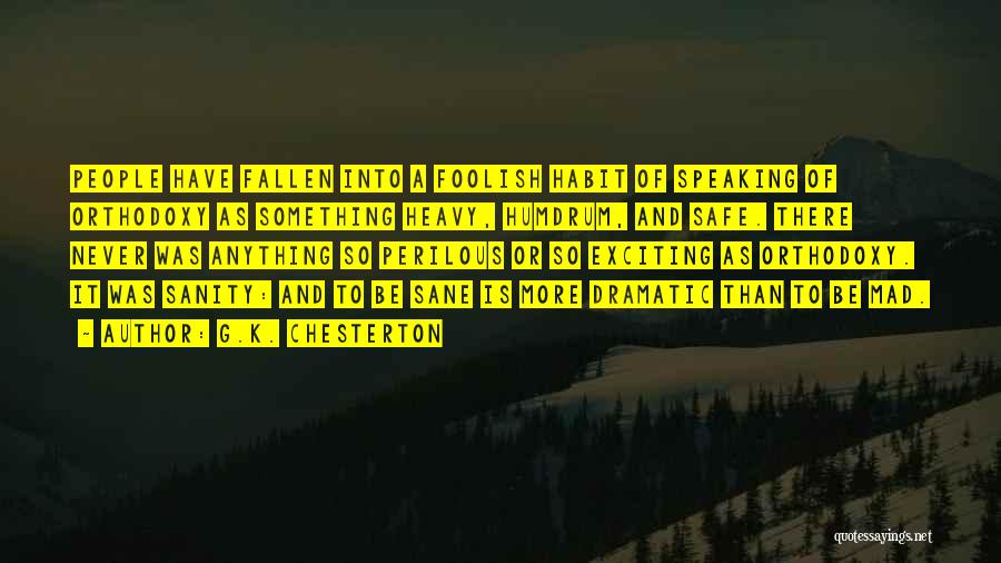 G.K. Chesterton Quotes: People Have Fallen Into A Foolish Habit Of Speaking Of Orthodoxy As Something Heavy, Humdrum, And Safe. There Never Was