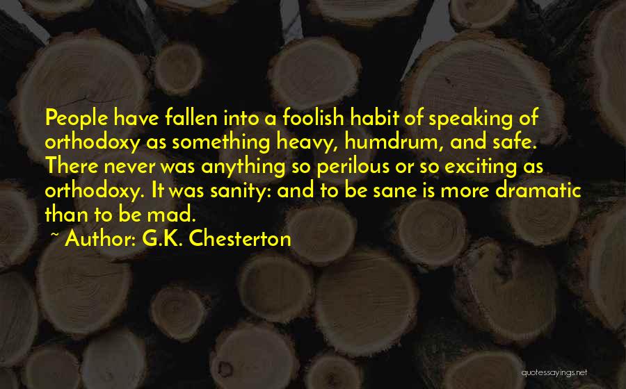 G.K. Chesterton Quotes: People Have Fallen Into A Foolish Habit Of Speaking Of Orthodoxy As Something Heavy, Humdrum, And Safe. There Never Was