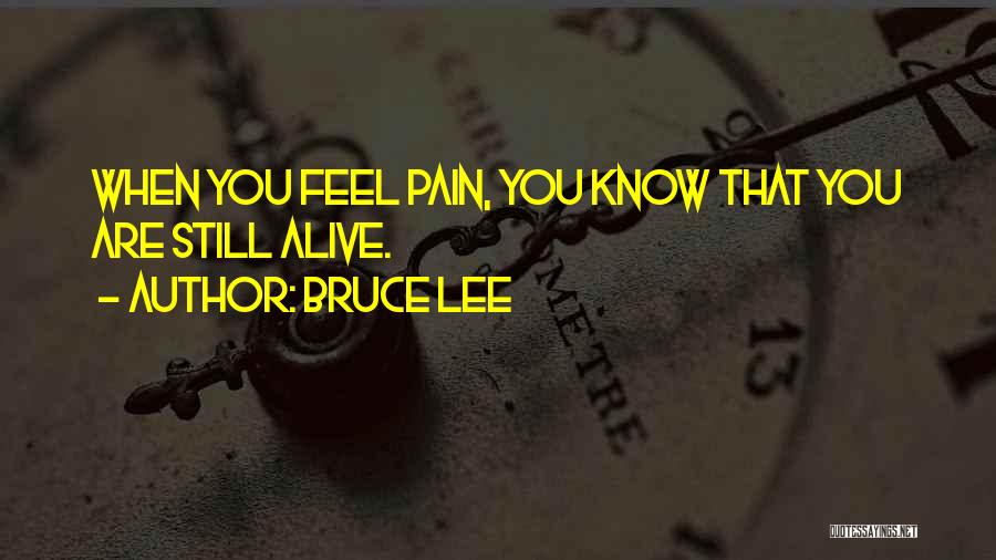 Bruce Lee Quotes: When You Feel Pain, You Know That You Are Still Alive.