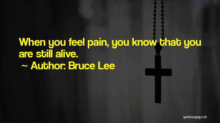 Bruce Lee Quotes: When You Feel Pain, You Know That You Are Still Alive.