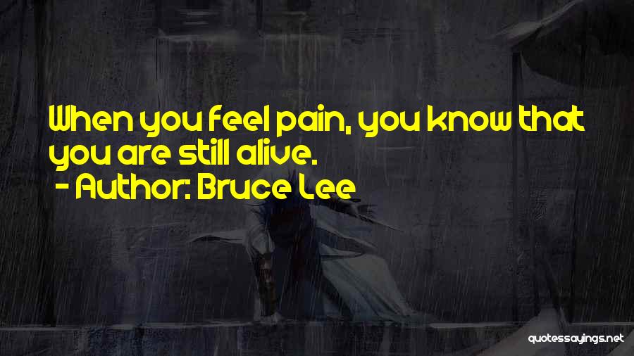 Bruce Lee Quotes: When You Feel Pain, You Know That You Are Still Alive.