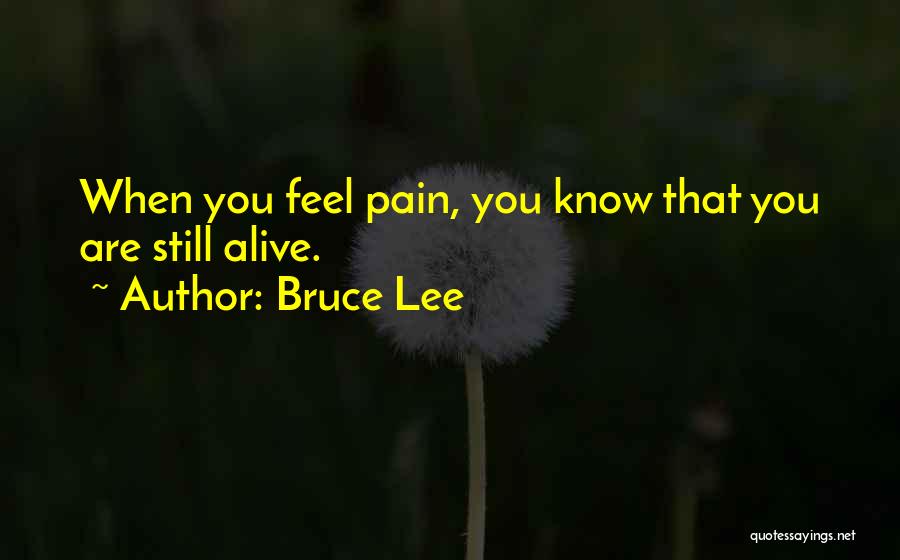 Bruce Lee Quotes: When You Feel Pain, You Know That You Are Still Alive.