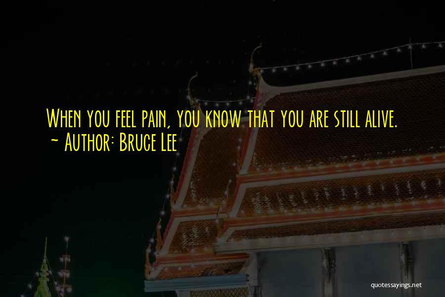 Bruce Lee Quotes: When You Feel Pain, You Know That You Are Still Alive.