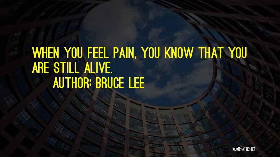 Bruce Lee Quotes: When You Feel Pain, You Know That You Are Still Alive.