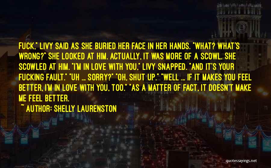 Shelly Laurenston Quotes: Fuck, Livy Said As She Buried Her Face In Her Hands. What? What's Wrong? She Looked At Him. Actually, It