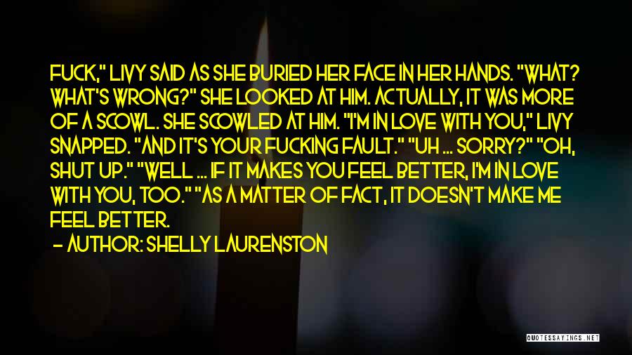 Shelly Laurenston Quotes: Fuck, Livy Said As She Buried Her Face In Her Hands. What? What's Wrong? She Looked At Him. Actually, It