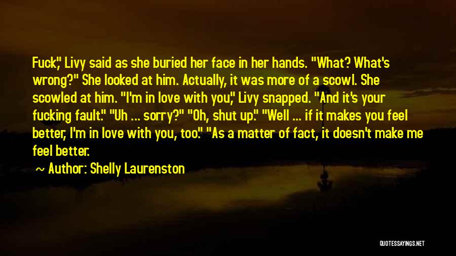 Shelly Laurenston Quotes: Fuck, Livy Said As She Buried Her Face In Her Hands. What? What's Wrong? She Looked At Him. Actually, It