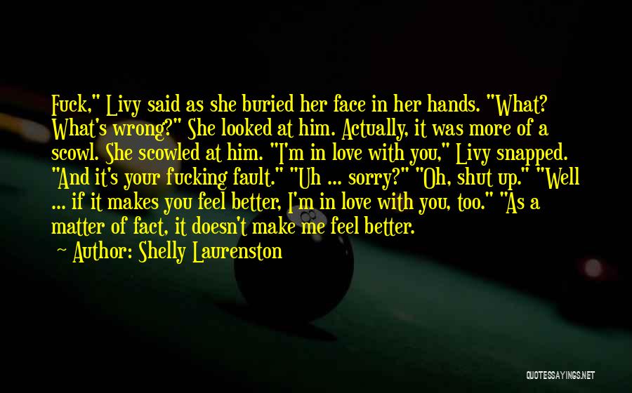 Shelly Laurenston Quotes: Fuck, Livy Said As She Buried Her Face In Her Hands. What? What's Wrong? She Looked At Him. Actually, It