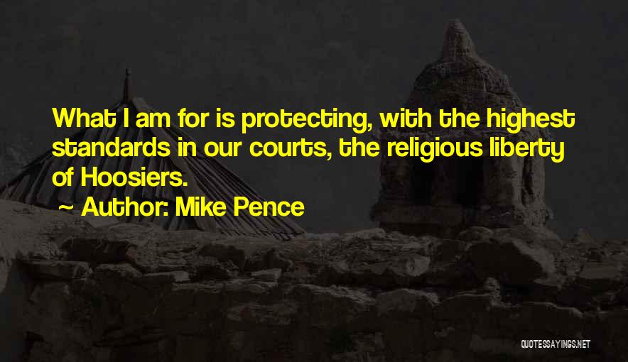 Mike Pence Quotes: What I Am For Is Protecting, With The Highest Standards In Our Courts, The Religious Liberty Of Hoosiers.